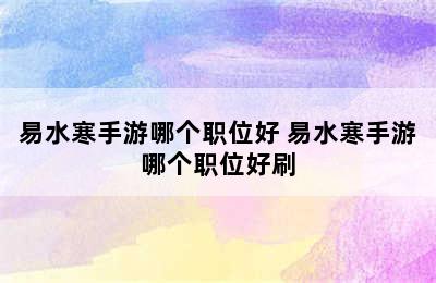 易水寒手游哪个职位好 易水寒手游哪个职位好刷